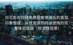 可可影视在线免费观看使用后的直观印象整理：从找资源到持续使用的完整体验链路（稳定性观察）