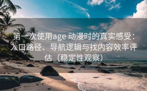 第一次使用age 动漫时的真实感受：入口路径、导航逻辑与找内容效率评估（稳定性观察）