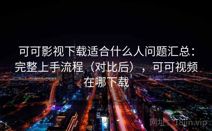 可可影视下载适合什么人问题汇总:完整上手流程(对比后),可可视频在哪下载 可可影视下载适合什么人问题汇总:完整上手流程(对比后),可可视频在哪下载
