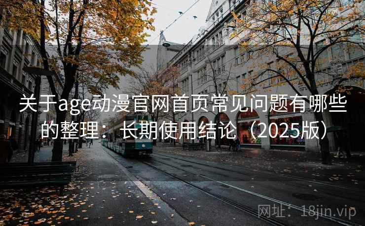 关于age动漫官网首页常见问题有哪些的整理:长期使用结论(2025版) 关于age动漫官网首页常见问题有哪些的整理:长期使用结论(2025版)