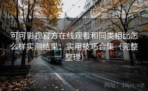 可可影视官方在线观看和同类相比怎么样实测结果：实用技巧合集（完整整理）