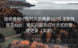 连续使用一段时间后再看age动漫官网首页app：常见问题与应对方式的整理记录（实测）
