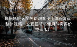 蜂鸟影院大全免费观看使用体验复盘：整体观感、交互细节与使用节奏评价（整理版）