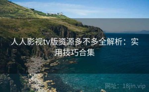 人人影视tv版资源多不多全解析：实用技巧合集