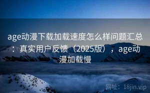 age动漫下载加载速度怎么样问题汇总：真实用户反馈（2025版），age动漫加载慢