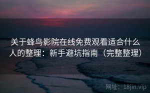 关于蜂鸟影院在线免费观看适合什么人的整理：新手避坑指南（完整整理）