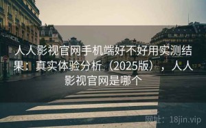 人人影视官网手机端好不好用实测结果：真实体验分析（2025版），人人影视官网是哪个