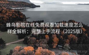 蜂鸟影院在线免费观看加载速度怎么样全解析：完整上手流程（2025版）