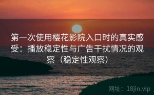 第一次使用樱花影院入口时的真实感受：播放稳定性与广告干扰情况的观察（稳定性观察）