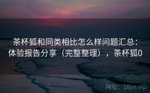 茶杯狐和同类相比怎么样问题汇总：体验报告分享（完整整理），茶杯狐0