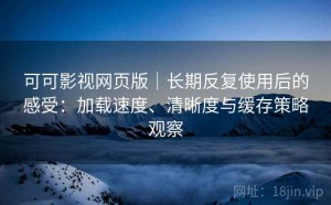 可可影视网页版｜长期反复使用后的感受：加载速度、清晰度与缓存策略观察