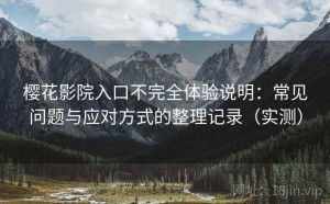 樱花影院入口不完全体验说明：常见问题与应对方式的整理记录（实测）