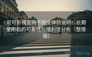 可可影视官网不完全体验说明：长期使用后的可靠性与便利性分析（整理版）