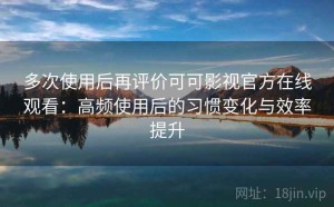多次使用后再评价可可影视官方在线观看：高频使用后的习惯变化与效率提升