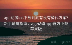 age动漫ios下载到底有没有替代方案？新手避坑指南，age动漫app官方下载苹果版