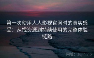 第一次使用人人影视官网时的真实感受：从找资源到持续使用的完整体验链路