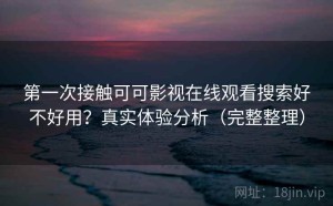 第一次接触可可影视在线观看搜索好不好用？真实体验分析（完整整理）