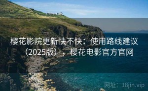 樱花影院更新快不快：使用路线建议（2025版），樱花电影官方官网