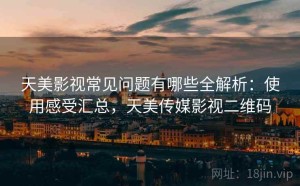 天美影视常见问题有哪些全解析：使用感受汇总，天美传媒影视二维码