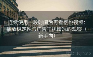 连续使用一段时间后再看樱桃视频：播放稳定性与广告干扰情况的观察（新手向）