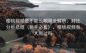 樱桃视频能不能长期用全解析：对比分析总结（新手必看），樱桃视频有人用过吗