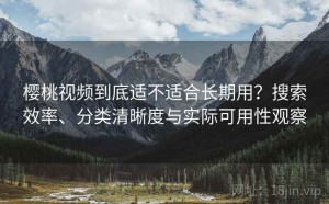 樱桃视频到底适不适合长期用？搜索效率、分类清晰度与实际可用性观察