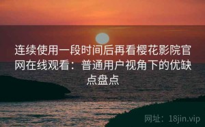 连续使用一段时间后再看樱花影院官网在线观看：普通用户视角下的优缺点盘点