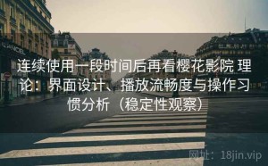 连续使用一段时间后再看樱花影院 理论：界面设计、播放流畅度与操作习惯分析（稳定性观察）