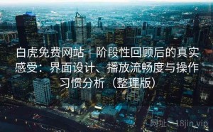 白虎免费网站｜阶段性回顾后的真实感受：界面设计、播放流畅度与操作习惯分析（整理版）
