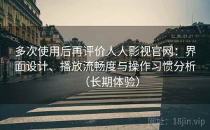 多次使用后再评价人人影视官网：界面设计、播放流畅度与操作习惯分析（长期体验）