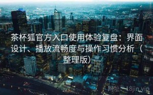 茶杯狐官方入口使用体验复盘：界面设计、播放流畅度与操作习惯分析（整理版）