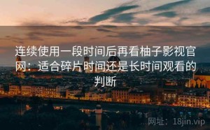 连续使用一段时间后再看柚子影视官网：适合碎片时间还是长时间观看的判断
