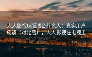 人人影视tv版适合什么人：真实用户反馈（对比后），人人影视在电视上