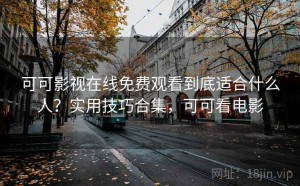 可可影视在线免费观看到底适合什么人？实用技巧合集，可可看电影