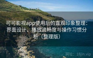 可可影视app使用后的直观印象整理：界面设计、播放流畅度与操作习惯分析（整理版）