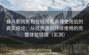 蜂鸟影院影视在线观看高频使用后的真实结论：从找资源到持续使用的完整体验链路（实测）