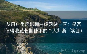 从用户角度聊聊白虎网站一区：是否值得收藏长期使用的个人判断（实测）