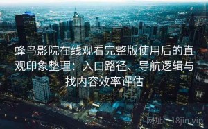 蜂鸟影院在线观看完整版使用后的直观印象整理：入口路径、导航逻辑与找内容效率评估