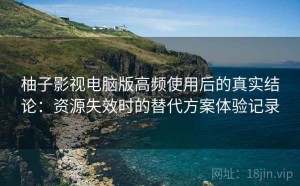 柚子影视电脑版高频使用后的真实结论：资源失效时的替代方案体验记录