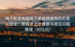 柚子影视电脑版下载高频使用后的真实结论：新用户上手难度与常见问题整理（对比后）