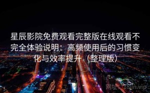 星辰影院免费观看完整版在线观看不完全体验说明：高频使用后的习惯变化与效率提升（整理版）