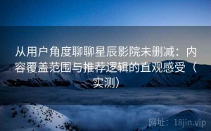 从用户角度聊聊星辰影院未删减：内容覆盖范围与推荐逻辑的直观感受（实测）