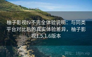 柚子影视tv不完全体验说明：与同类平台对比后的真实体验差异，柚子影视1.5.1.6版本