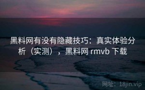 黑料网有没有隐藏技巧：真实体验分析（实测），黑料网 rmvb 下载