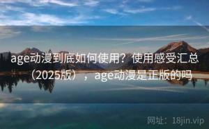 age动漫到底如何使用？使用感受汇总（2025版），age动漫是正版的吗