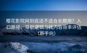樱花影院网到底适不适合长期用？入口路径、导航逻辑与找内容效率评估（新手向）