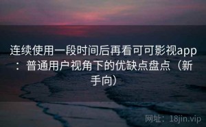连续使用一段时间后再看可可影视app：普通用户视角下的优缺点盘点（新手向）