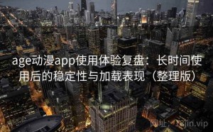 age动漫app使用体验复盘：长时间使用后的稳定性与加载表现（整理版）