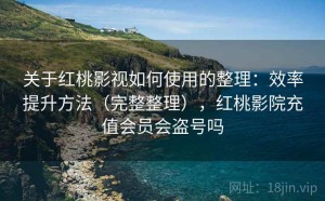 关于红桃影视如何使用的整理：效率提升方法（完整整理），红桃影院充值会员会盗号吗