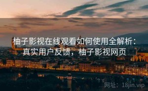 柚子影视在线观看如何使用全解析：真实用户反馈，柚子影视网页